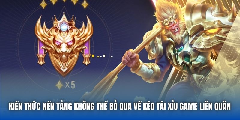 Kiến thức nền tảng không thể bỏ qua về kèo Tài Xỉu game Liên Quân